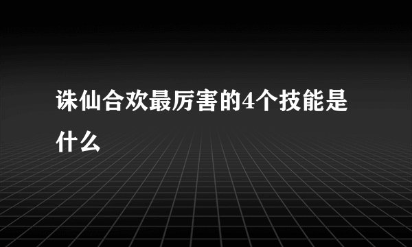 诛仙合欢最厉害的4个技能是什么