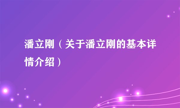 潘立刚（关于潘立刚的基本详情介绍）