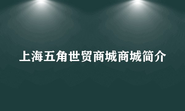 上海五角世贸商城商城简介