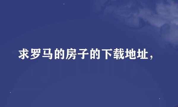 求罗马的房子的下载地址，