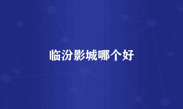 临汾影城哪个好