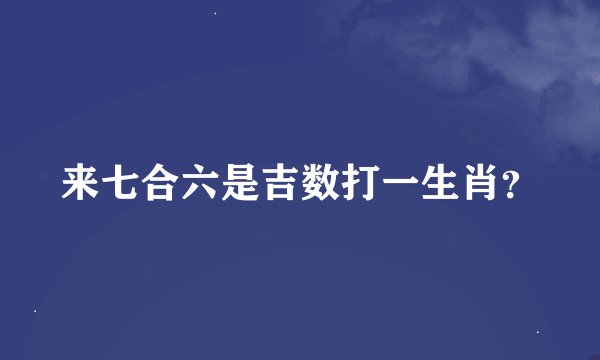 来七合六是吉数打一生肖？