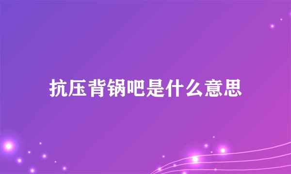 抗压背锅吧是什么意思