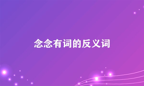 念念有词的反义词