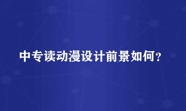 中专读动漫设计前景如何？
