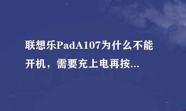 联想乐PadA107为什么不能开机，需要充上电再按开机键才能开？