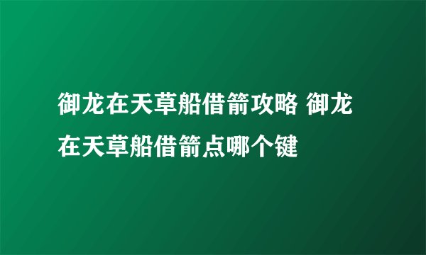 御龙在天草船借箭攻略 御龙在天草船借箭点哪个键