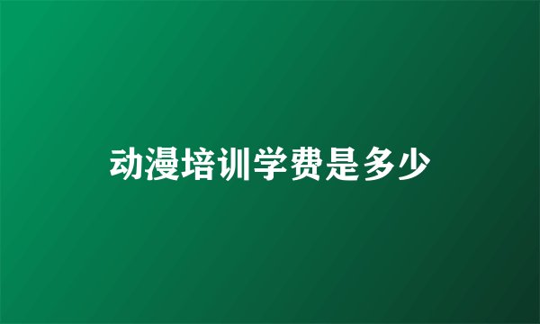 动漫培训学费是多少
