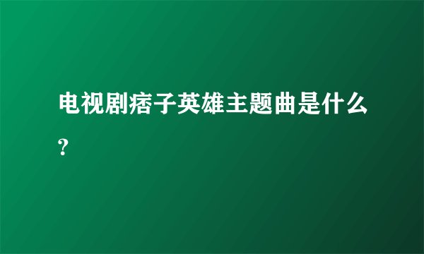电视剧痞子英雄主题曲是什么？