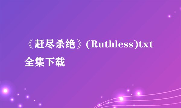 《赶尽杀绝》(Ruthless)txt全集下载