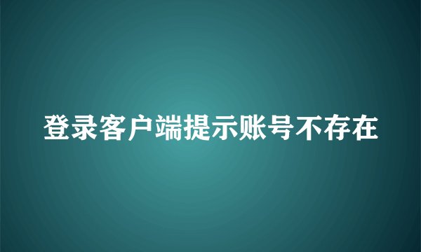 登录客户端提示账号不存在