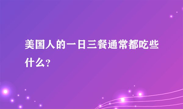 美国人的一日三餐通常都吃些什么？