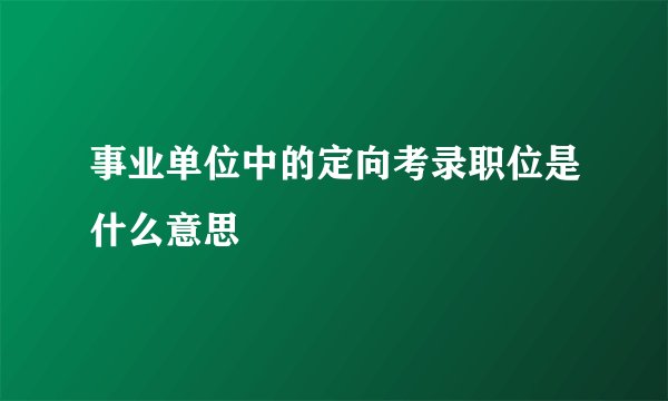 事业单位中的定向考录职位是什么意思