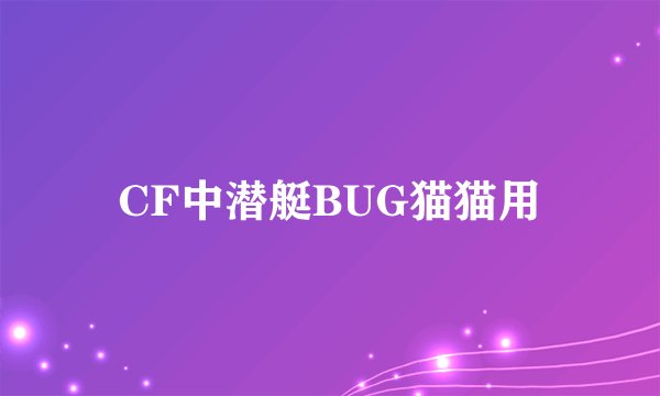 CF中潜艇BUG猫猫用