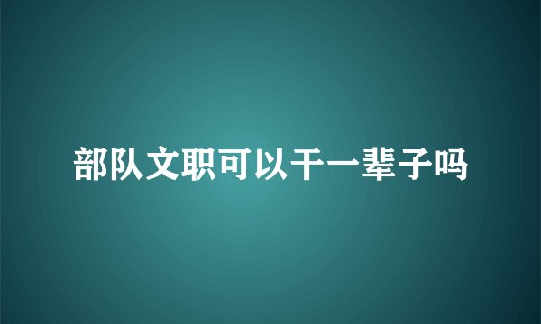 部队文职可以干一辈子吗