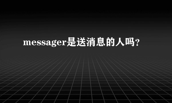 messager是送消息的人吗？