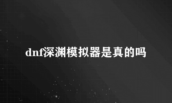 dnf深渊模拟器是真的吗