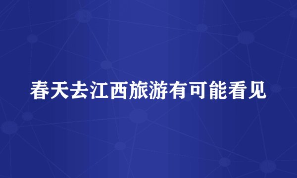 春天去江西旅游有可能看见