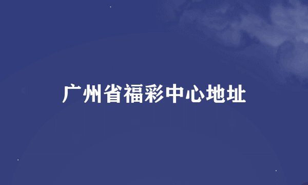 广州省福彩中心地址