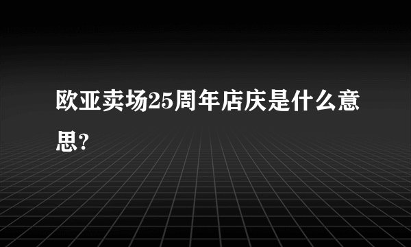 欧亚卖场25周年店庆是什么意思?