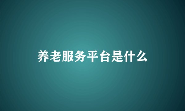 养老服务平台是什么