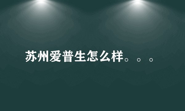 苏州爱普生怎么样。。。