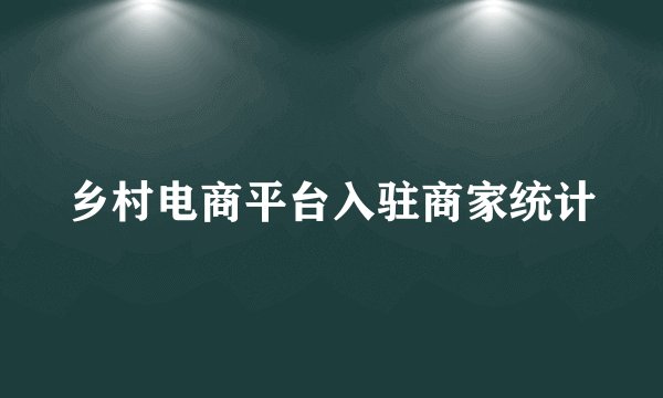 乡村电商平台入驻商家统计