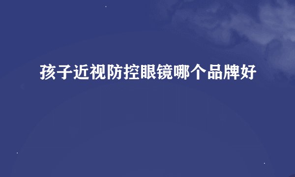 孩子近视防控眼镜哪个品牌好