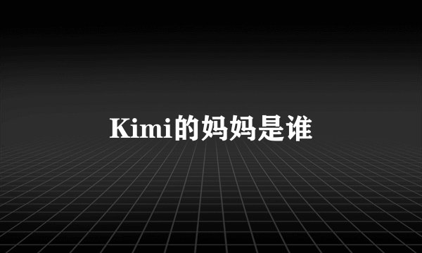 Kimi的妈妈是谁