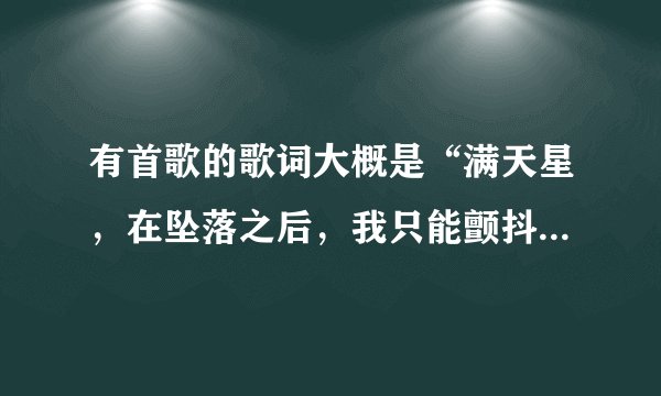 有首歌的歌词大概是“满天星，在坠落之后，我只能颤抖，颤抖…”，这首歌叫什么名字？