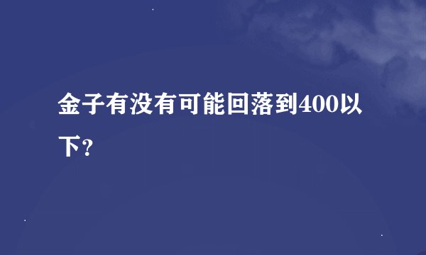 金子有没有可能回落到400以下?
