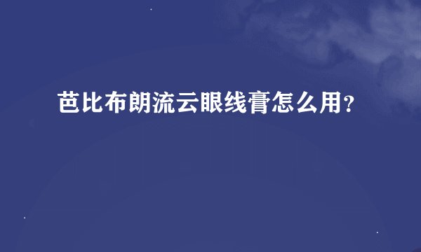芭比布朗流云眼线膏怎么用？