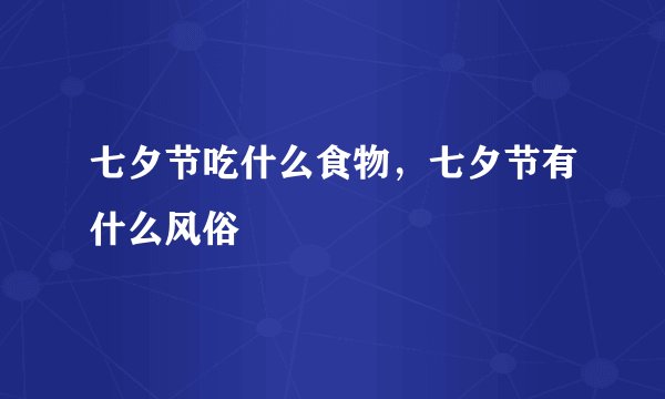 七夕节吃什么食物，七夕节有什么风俗