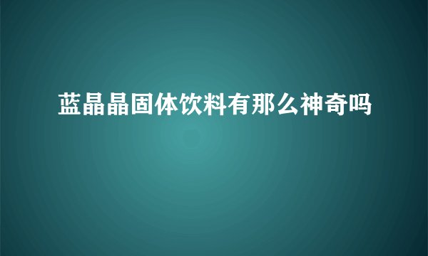 蓝晶晶固体饮料有那么神奇吗