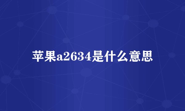苹果a2634是什么意思