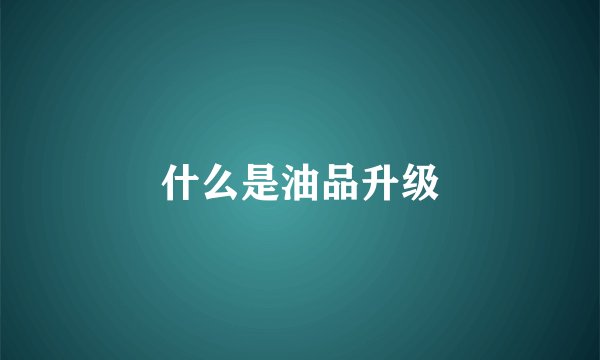 什么是油品升级