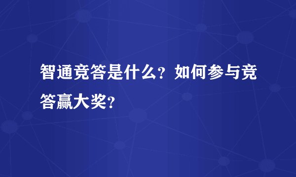 智通竞答是什么？如何参与竞答赢大奖？