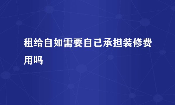 租给自如需要自己承担装修费用吗