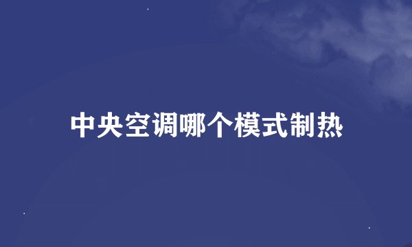 中央空调哪个模式制热