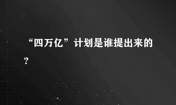 “四万亿”计划是谁提出来的？