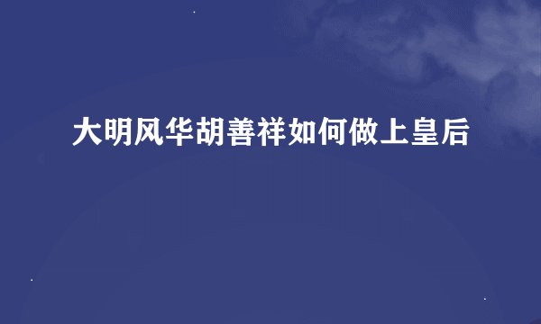 大明风华胡善祥如何做上皇后