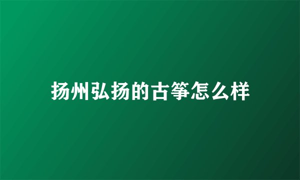 扬州弘扬的古筝怎么样