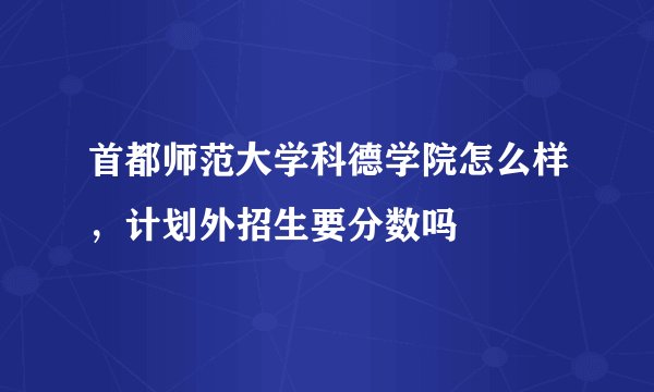 首都师范大学科德学院怎么样，计划外招生要分数吗
