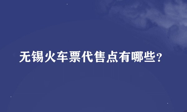 无锡火车票代售点有哪些?