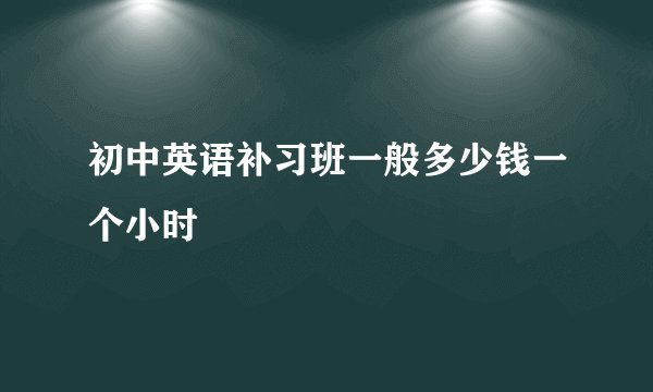 初中英语补习班一般多少钱一个小时