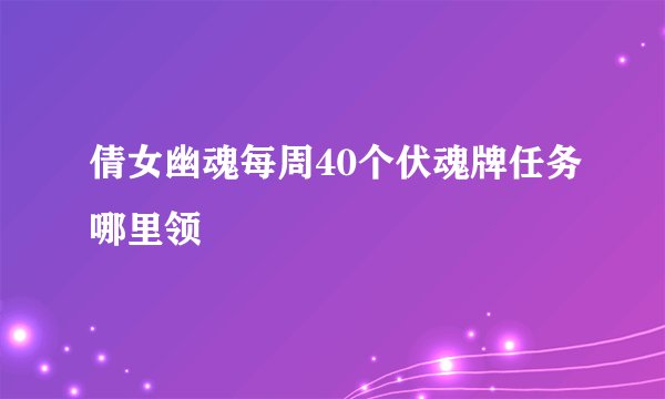 倩女幽魂每周40个伏魂牌任务哪里领