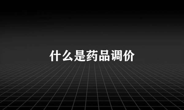 什么是药品调价