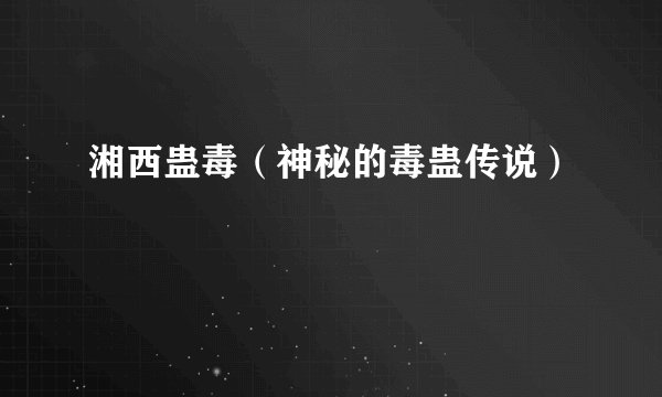 湘西蛊毒（神秘的毒蛊传说）
