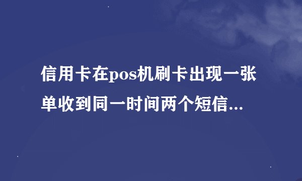 信用卡在pos机刷卡出现一张单收到同一时间两个短信提示，一个是易宝支付，一个是跨行转账