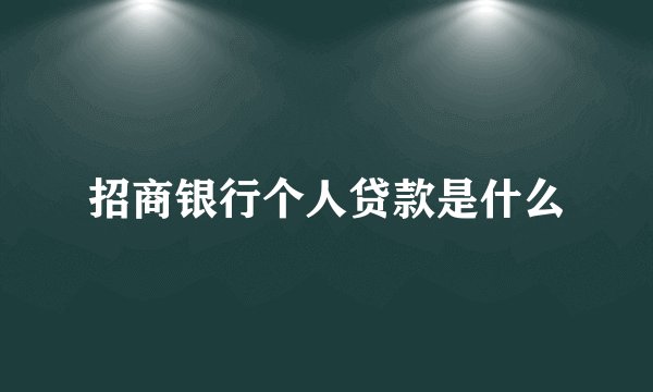 招商银行个人贷款是什么